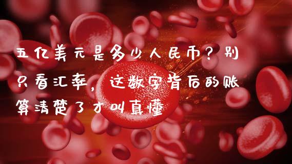 五亿美元是多少人民币？别只看汇率，这数字背后的账算清楚了才叫真懂_https://wap.lcpcjs.com_股港行情_第1张