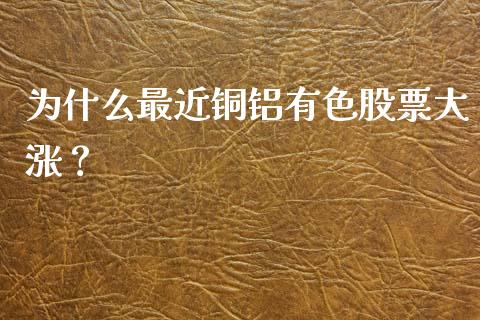 为什么最近铜铝有色股票大涨？_https://wap.lcpcjs.com_外汇市场_第1张