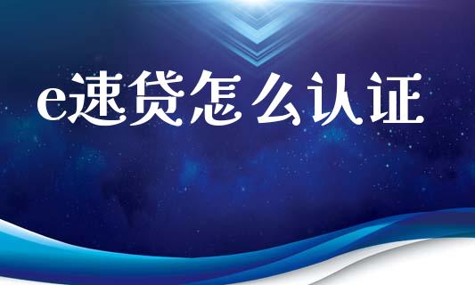 e速贷怎么认证_https://wap.lcpcjs.com_股港行情_第1张