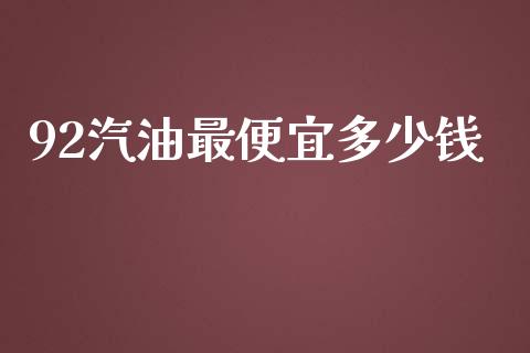 92汽油最便宜多少钱_https://wap.lcpcjs.com_外汇市场_第1张