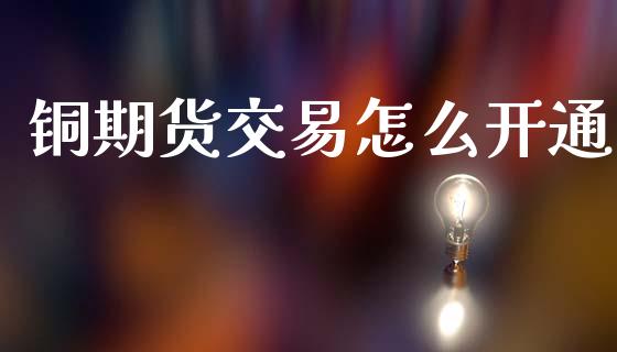 铜期货交易怎么开通_https://wap.lcpcjs.com_股港行情_第1张