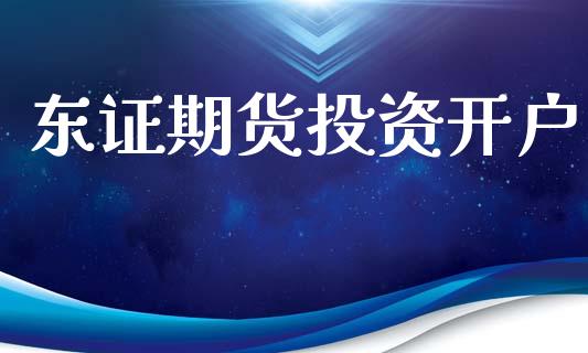 东证期货投资开户_https://wap.lcpcjs.com_外汇市场_第1张