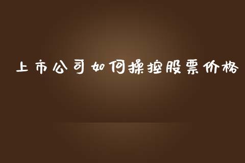 上市公司如何操控股票价格_https://wap.lcpcjs.com_股港行情_第1张