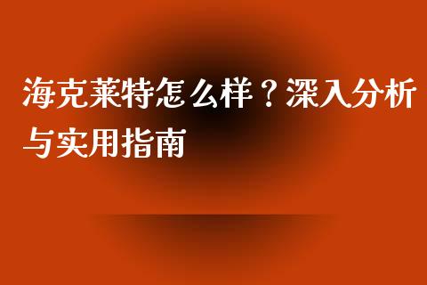 海克莱特怎么样？深入分析与实用指南_https://wap.lcpcjs.com_全球经济_第1张
