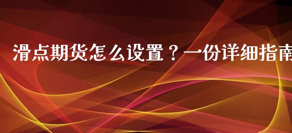 滑点期货怎么设置？一份详细指南_https://wap.lcpcjs.com_全球经济_第1张
