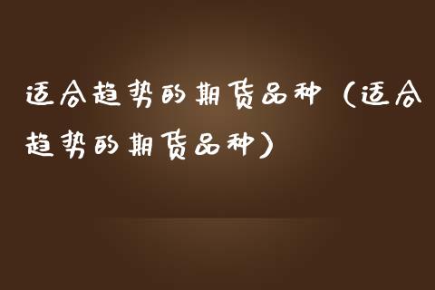 适合趋势的期货品种（适合趋势的期货品种）_https://wap.lcpcjs.com_股港行情_第1张