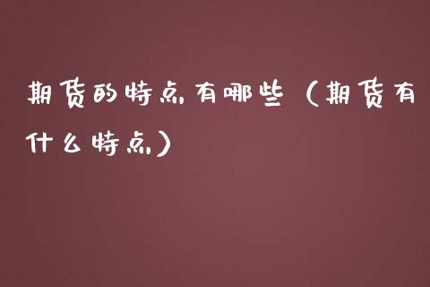 期货的特点有哪些（期货有什么特点）_https://wap.lcpcjs.com_股港行情_第1张