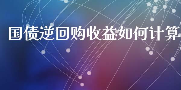 国债逆回购收益如何计算_https://wap.lcpcjs.com_外汇市场_第1张