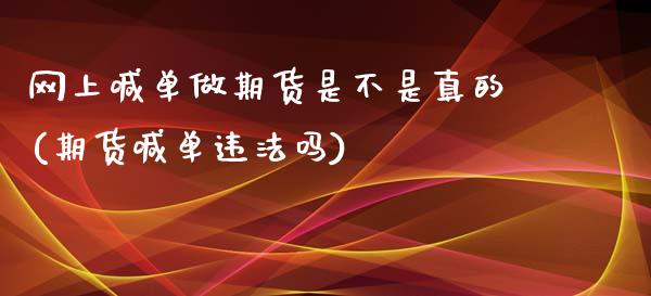 网上喊单做期货是不是真的(期货喊单违法吗)_https://wap.lcpcjs.com_美股行情_第1张