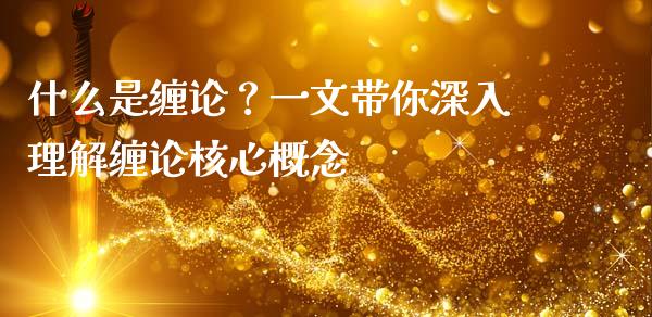 什么是缠论？一文带你深入理解缠论核心概念_https://wap.lcpcjs.com_外汇市场_第1张