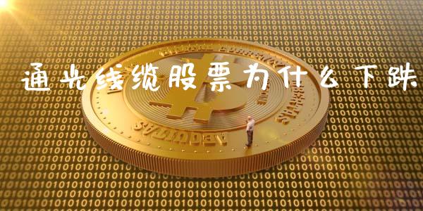 通光线缆股票为什么下跌_https://wap.lcpcjs.com_股港行情_第1张