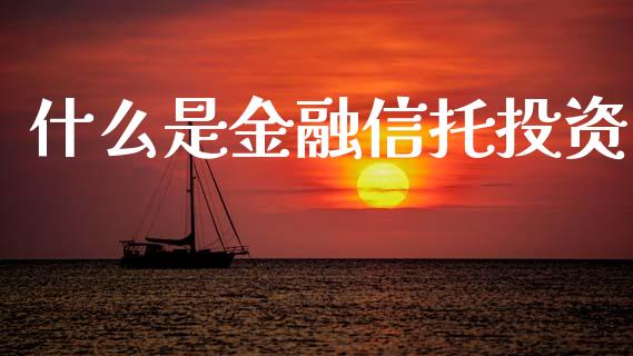 什么是金融信托投资_https://wap.lcpcjs.com_外汇市场_第1张