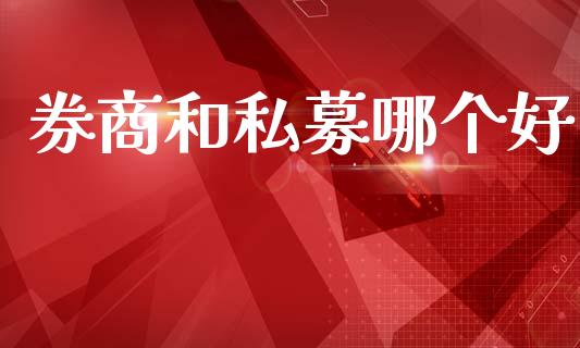 券商和私募哪个好_https://wap.lcpcjs.com_全球经济_第1张