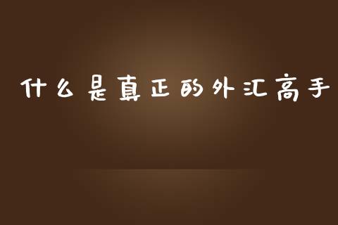 什么是真正的外汇高手_https://wap.lcpcjs.com_美股行情_第1张