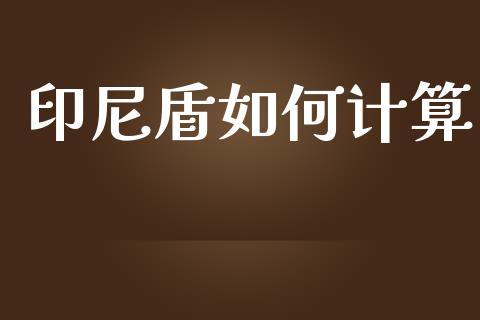 印尼盾如何计算_https://wap.lcpcjs.com_全球经济_第1张