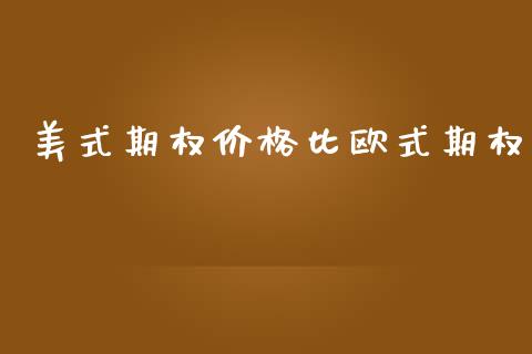 美式期权价格比欧式期权_https://wap.lcpcjs.com_全球经济_第1张