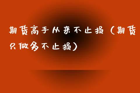 期货高手从来不止损（期货只做多不止损）_https://wap.lcpcjs.com_全球经济_第1张