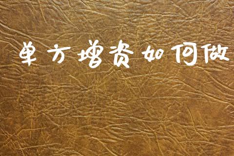 单方增资如何做_https://wap.lcpcjs.com_外汇市场_第1张