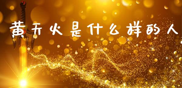 黄天火是什么样的人_https://wap.lcpcjs.com_外汇市场_第1张