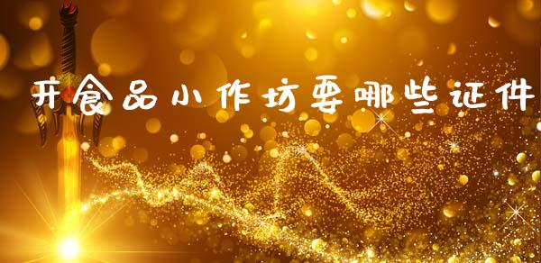 开食品小作坊要哪些证件_https://wap.lcpcjs.com_股港行情_第1张