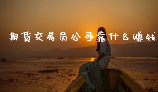 期货交易员公司靠什么赚钱_https://wap.lcpcjs.com_股港行情_第1张