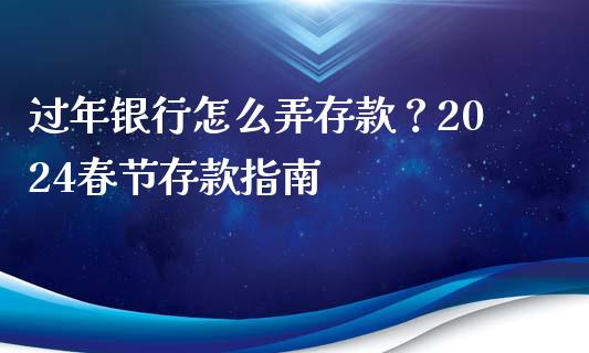 过年银行怎么弄存款？2024春节存款指南_https://wap.lcpcjs.com_外汇市场_第1张