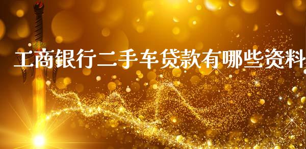 工商银行二手车贷款有哪些资料_https://wap.lcpcjs.com_全球经济_第1张
