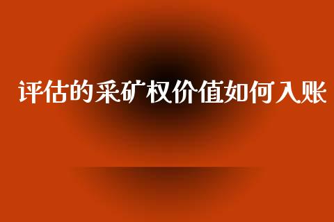 评估的采矿权价值如何入账_https://wap.lcpcjs.com_美股行情_第1张