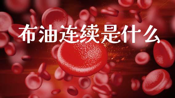 布油连续是什么_https://wap.lcpcjs.com_全球经济_第1张