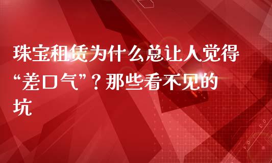 珠宝租赁为什么总让人觉得“差口气”？那些看不见的坑_https://wap.lcpcjs.com_股港行情_第1张
