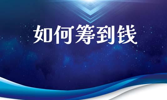 如何筹到钱_https://wap.lcpcjs.com_美股行情_第1张