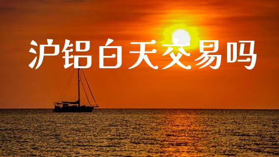 沪铝白天交易吗_https://wap.lcpcjs.com_股港行情_第1张