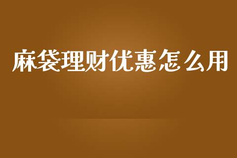麻袋理财优惠怎么用_https://wap.lcpcjs.com_股港行情_第1张