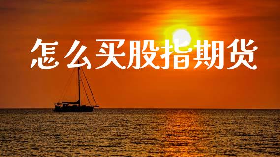 怎么买股指期货_https://wap.lcpcjs.com_股港行情_第1张