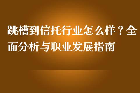 跳槽到信托行业怎么样？全面分析与职业发展指南_https://wap.lcpcjs.com_全球经济_第1张