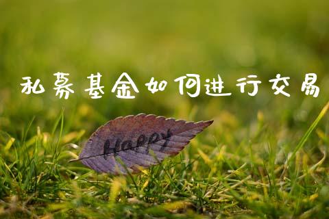 私募基金如何进行交易_https://wap.lcpcjs.com_外汇市场_第1张