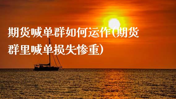 期货喊单群如何运作(期货群里喊单损失惨重)_https://wap.lcpcjs.com_全球经济_第1张