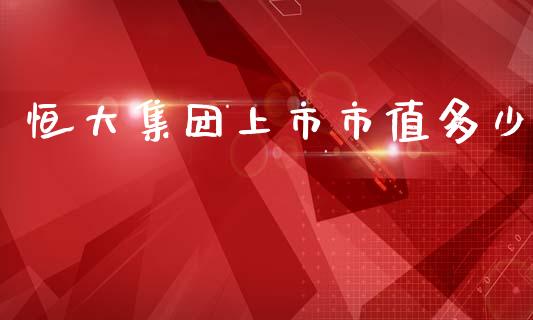 恒大集团上市市值多少_https://wap.lcpcjs.com_外汇市场_第1张