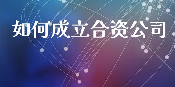 如何成立合资公司_https://wap.lcpcjs.com_股港行情_第1张