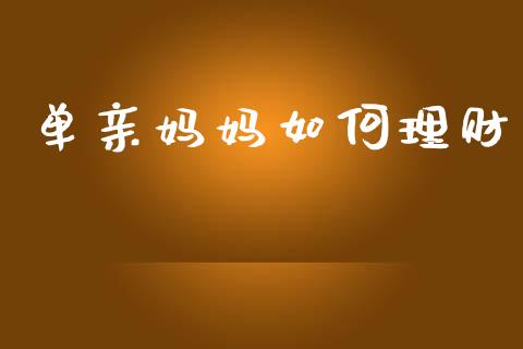 单亲妈妈如何理财_https://wap.lcpcjs.com_全球经济_第1张