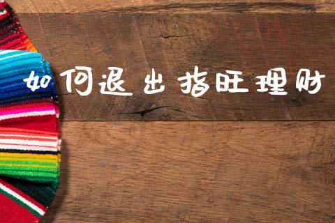 如何退出指旺理财_https://wap.lcpcjs.com_全球经济_第1张