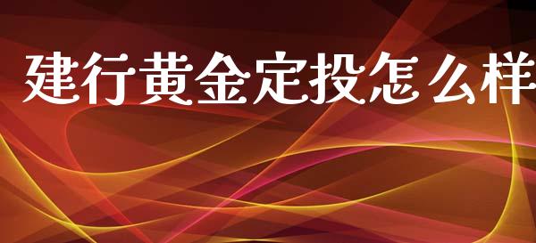 建行黄金定投怎么样_https://wap.lcpcjs.com_美股行情_第1张