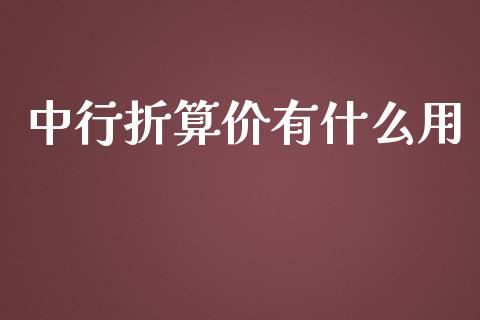 中行折算价有什么用_https://wap.lcpcjs.com_全球经济_第1张