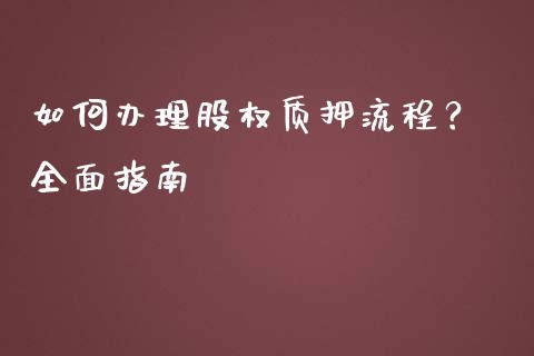 如何办理股权质押流程？ 全面指南_https://wap.lcpcjs.com_美股行情_第1张