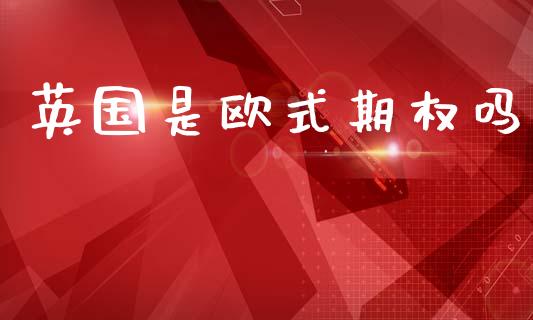 英国是欧式期权吗_https://wap.lcpcjs.com_外汇市场_第1张