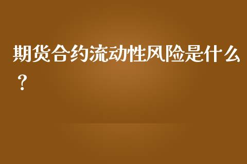 期货合约流动性风险是什么？_https://wap.lcpcjs.com_全球经济_第1张