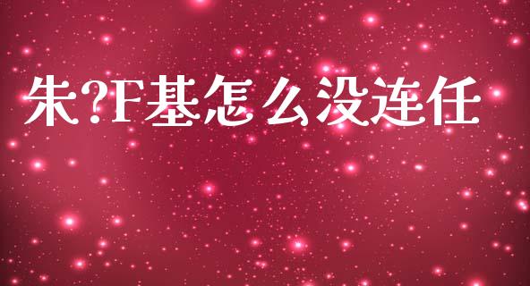 朱?F基怎么没连任_https://wap.lcpcjs.com_股港行情_第1张