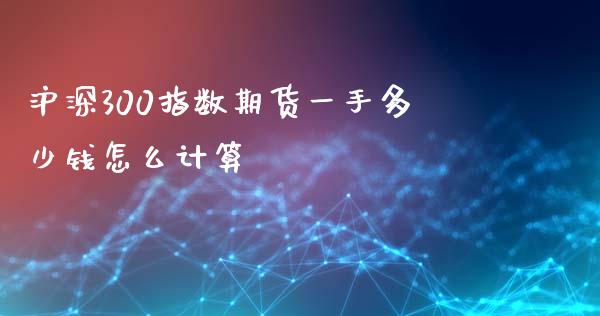 沪深300指数期货一手多少钱怎么计算_https://wap.lcpcjs.com_美股行情_第1张
