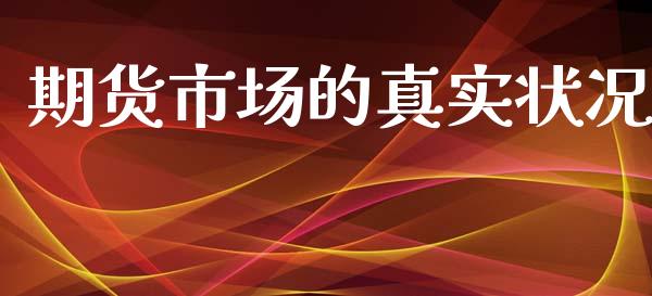 期货市场的真实状况_https://wap.lcpcjs.com_全球经济_第1张