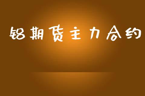 铝期货主力合约_https://wap.lcpcjs.com_外汇市场_第1张